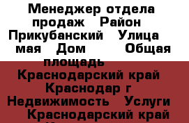 Менеджер отдела продаж › Район ­ Прикубанский › Улица ­ 1 мая › Дом ­ 56 › Общая площадь ­ 44 - Краснодарский край, Краснодар г. Недвижимость » Услуги   . Краснодарский край,Краснодар г.